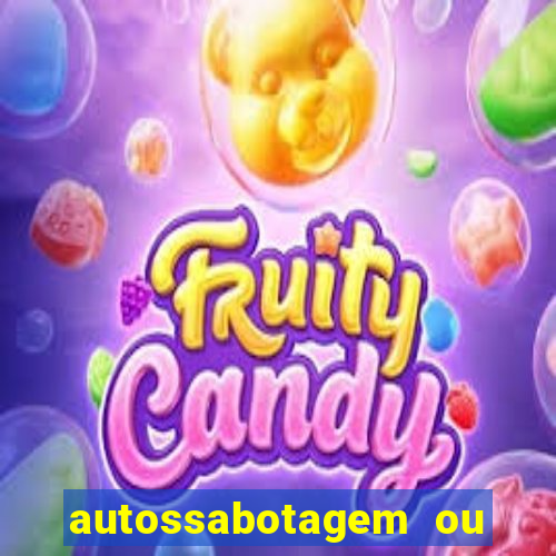 autossabotagem ou auto sabotagem